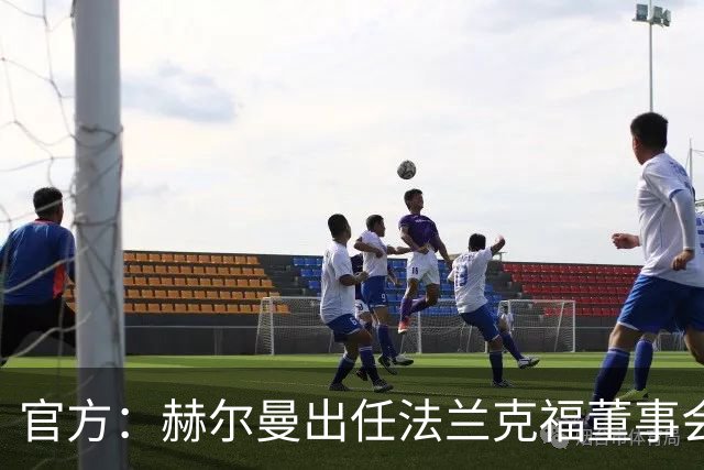 官方：赫尔曼出任法兰克福董事会主席，并临时接管体育事务